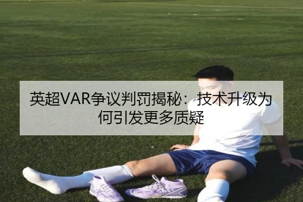 英超VAR争议判罚揭秘：技术升级为何引发更多质疑